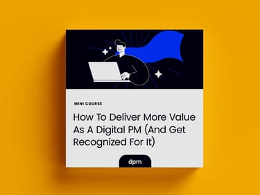 Mini-Course-How-To-Deliver-More-Value-As-A-Digital-PM