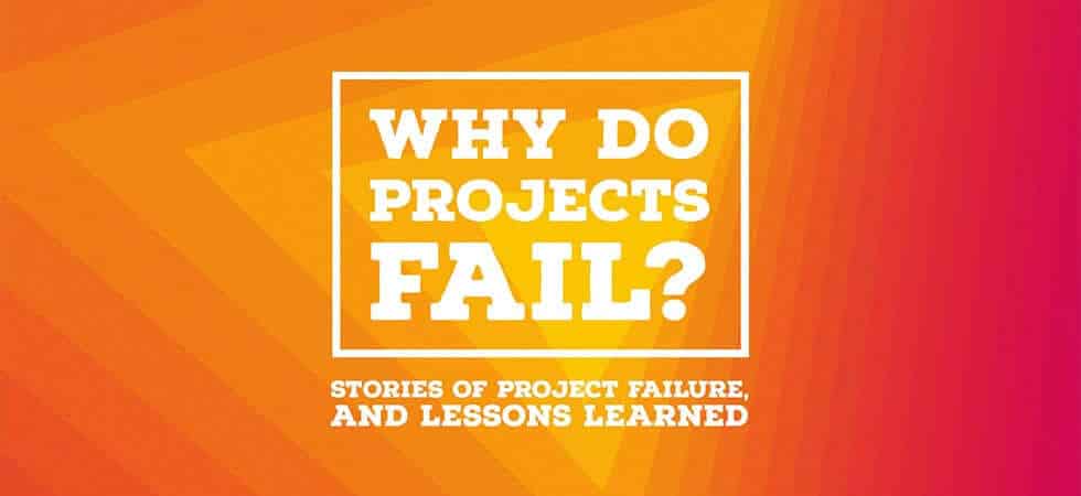 Why Do Projects Fail? Stories of Project Failure, And Lessons Learned ...