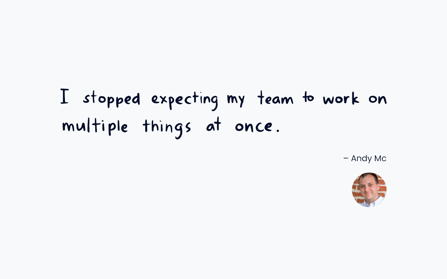 quote graphic with text "I stopped expecting my team to work on multiple things at once" from Andy Mc