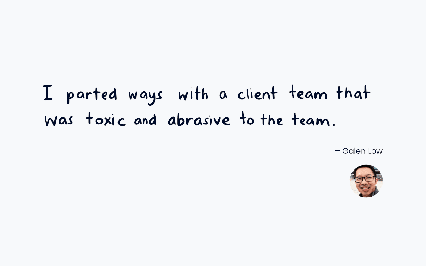 quote graphic with text "I parted ways with a client team that was toxic and abrasive to the team" from Galen Low